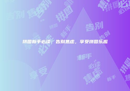 拼图新手必读：告别焦虑，享受拼图乐趣