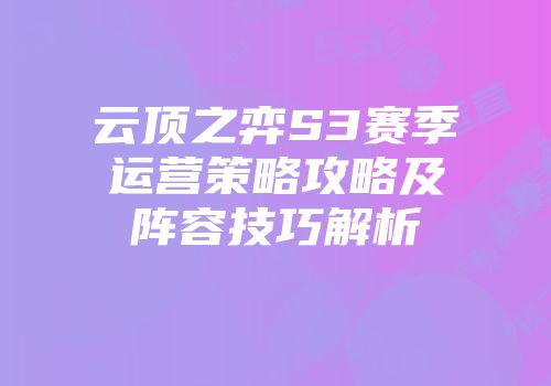 云顶之弈S3赛季运营策略攻略及阵容技巧解析