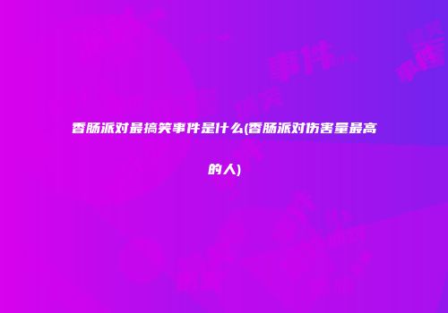 香肠派对最搞笑事件是什么(香肠派对伤害量最高的人)