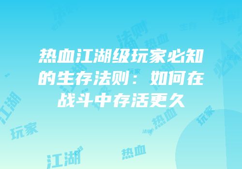 热血江湖级玩家必知的生存法则：如何在战斗中存活更久