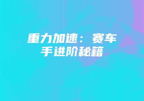 重力加速：赛车手进阶秘籍
