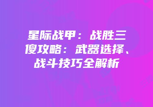 星际战甲：战胜三傻攻略：武器选择、战斗技巧全解析