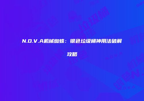 N.O.V.A机械蜘蛛：银色垃圾桶神用法破解攻略