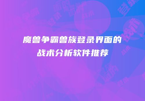 魔兽争霸兽族登录界面的战术分析软件推荐