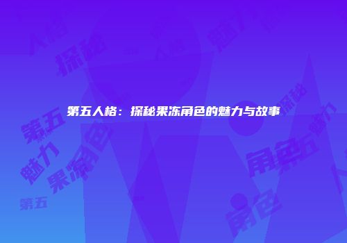 第五人格：探秘果冻角色的魅力与故事