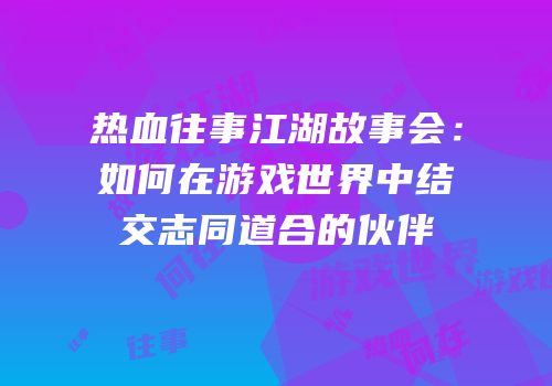 热血往事江湖故事会：如何在游戏世界中结交志同道合的伙伴