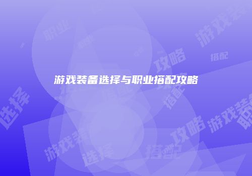 游戏装备选择与职业搭配攻略