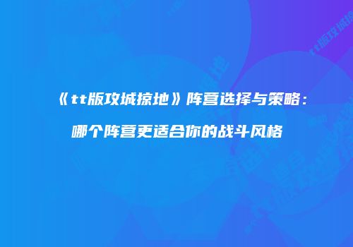 《tt版攻城掠地》阵营选择与策略：哪个阵营更适合你的战斗风格
