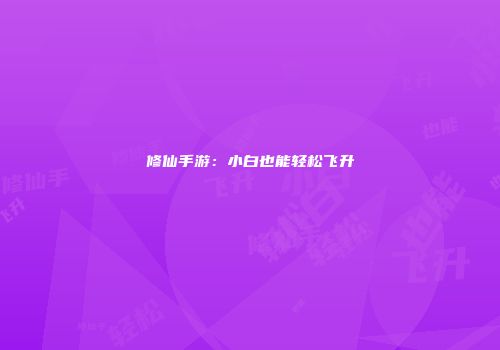 修仙手游：小白也能轻松飞升