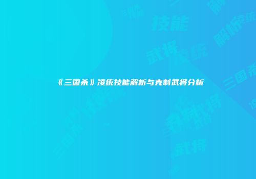 《三国杀》凌统技能解析与克制武将分析