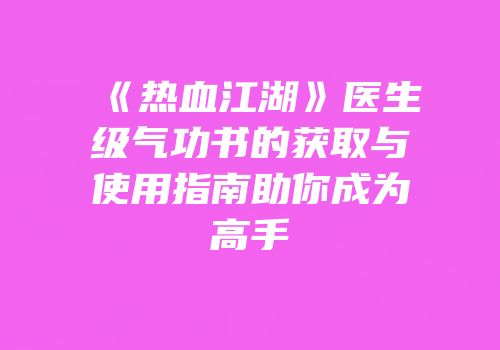 《热血江湖》医生级气功书的获取与使用指南助你成为高手