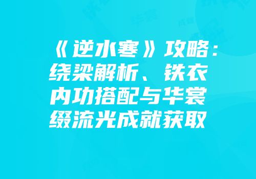 《逆水寒》攻略：绕梁解析、铁衣内功搭配与华裳缀流光成就获取