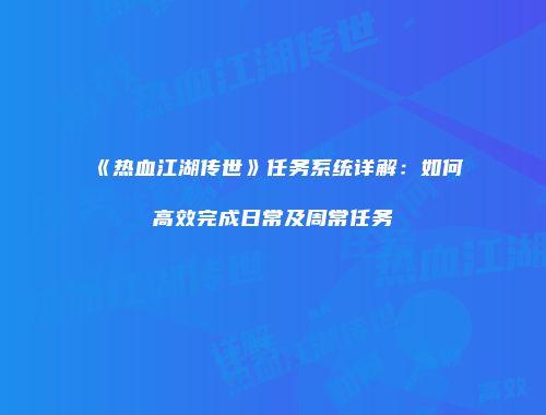 《热血江湖传世》任务系统详解：如何高效完成日常及周常任务