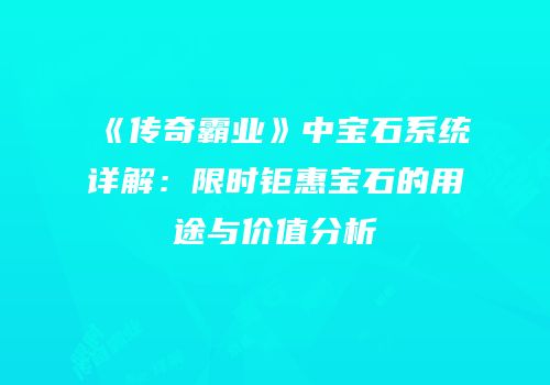 《传奇霸业》中宝石系统详解：限时钜惠宝石的用途与价值分析