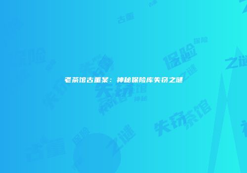 老茶馆古董案：神秘保险库失窃之谜