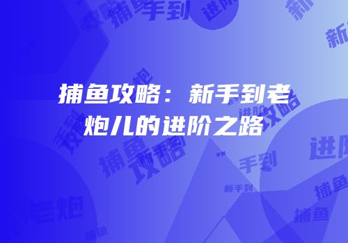 捕鱼攻略：新手到老炮儿的进阶之路