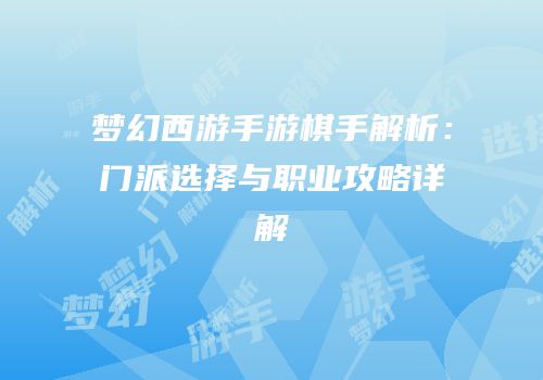 梦幻西游手游棋手解析：门派选择与职业攻略详解