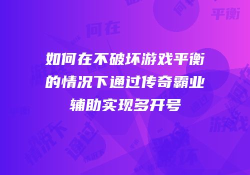如何在不破坏游戏平衡的情况下通过传奇霸业辅助实现多开号
