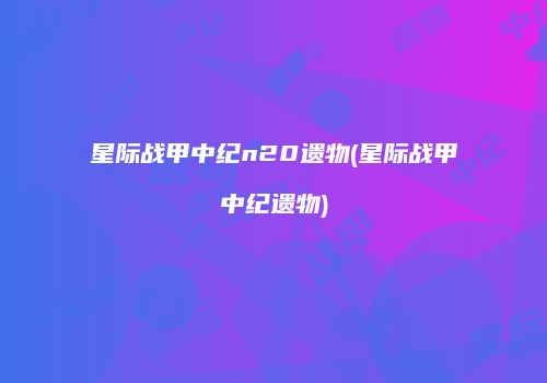 星际战甲中纪n20遗物(星际战甲中纪遗物)