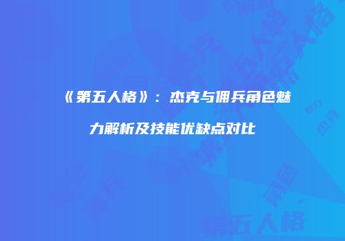 《第五人格》：杰克与佣兵角色魅力解析及技能优缺点对比