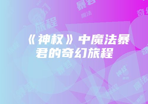 《神权》中魔法暴君的奇幻旅程
