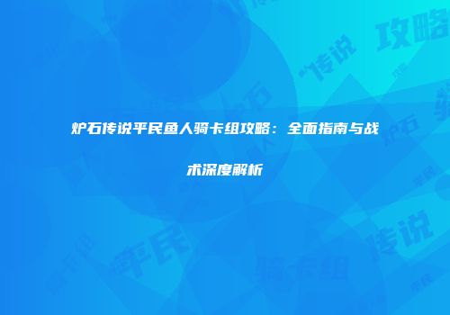 炉石传说平民鱼人骑卡组攻略：全面指南与战术深度解析