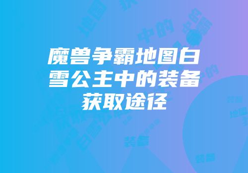 魔兽争霸地图白雪公主中的装备获取途径