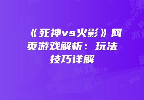 《死神vs火影》网页游戏解析：玩法技巧详解