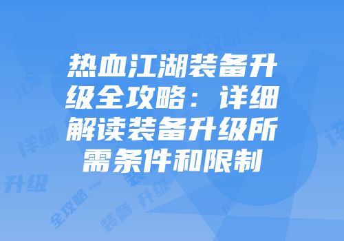 热血江湖装备升级全攻略：详细解读装备升级所需条件和限制