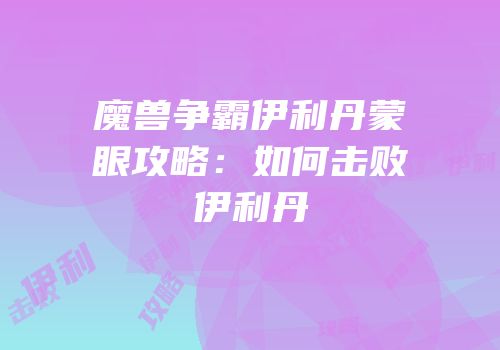 魔兽争霸伊利丹蒙眼攻略：如何击败伊利丹