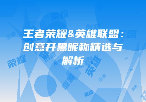 王者荣耀&英雄联盟：创意开黑昵称精选与解析