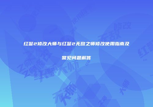 红警2修改大师与红警2无敌之师修改使用指南及常见问题解答