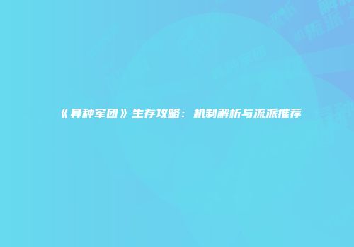 《异种军团》生存攻略：机制解析与流派推荐