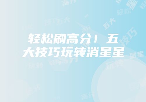 轻松刷高分！五大技巧玩转消星星