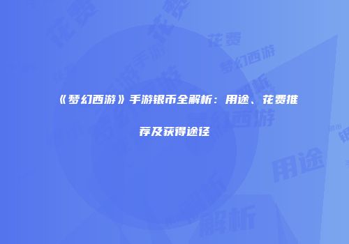 《梦幻西游》手游银币全解析：用途、花费推荐及获得途径