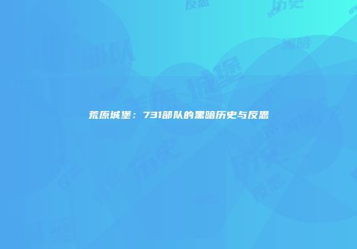 荒原城堡：731部队的黑暗历史与反思