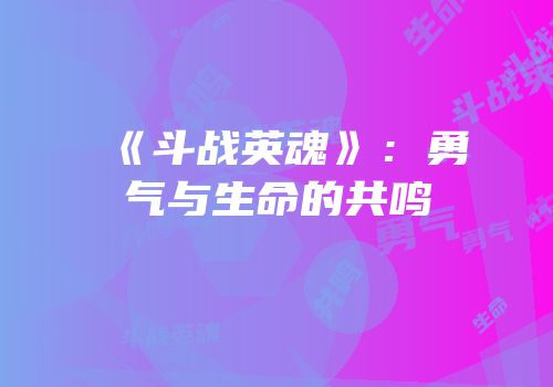 《斗战英魂》：勇气与生命的共鸣