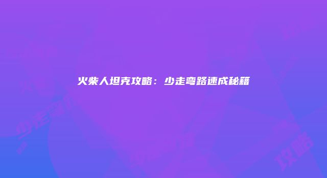 火柴人坦克攻略：少走弯路速成秘籍
