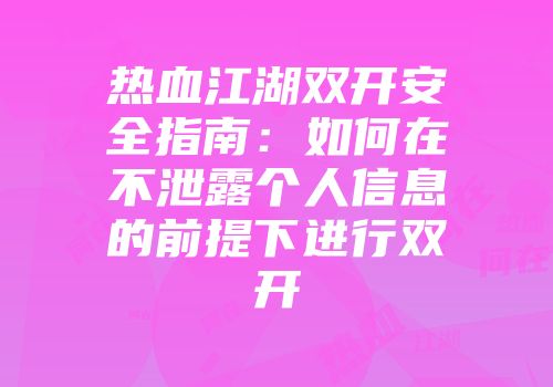 热血江湖双开安全指南：如何在不泄露个人信息的前提下进行双开