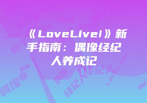 《LoveLive!》新手指南：偶像经纪人养成记