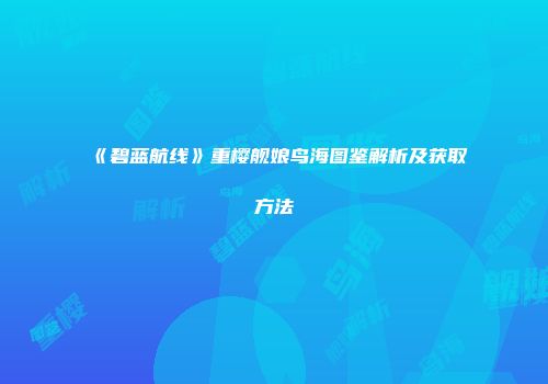 《碧蓝航线》重樱舰娘鸟海图鉴解析及获取方法