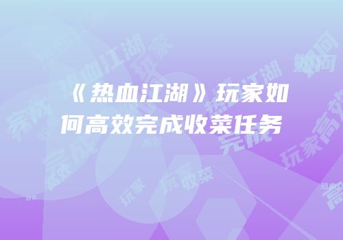 《热血江湖》玩家如何高效完成收菜任务