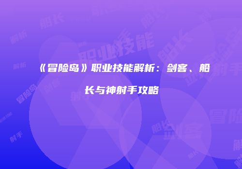 《冒险岛》职业技能解析：剑客、船长与神射手攻略