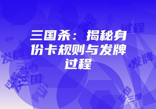 三国杀：揭秘身份卡规则与发牌过程