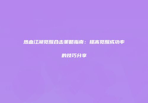 热血江湖觉醒合击策略指南：提高觉醒成功率的技巧分享