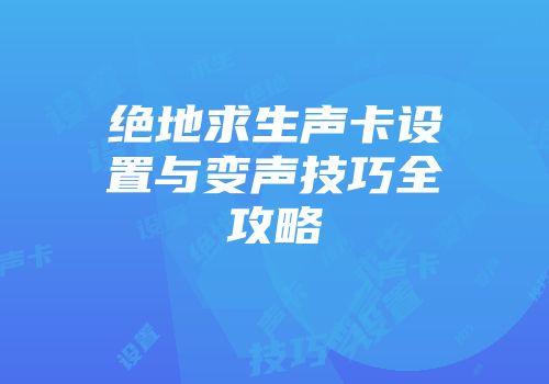 绝地求生声卡设置与变声技巧全攻略