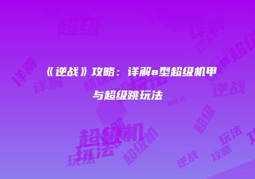 《逆战》攻略：详解a型超级机甲与超级跳玩法