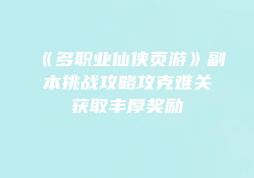 《多职业仙侠页游》副本挑战攻略攻克难关获取丰厚奖励