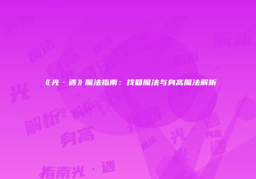 《光·遇》魔法指南：找回魔法与身高魔法解析
