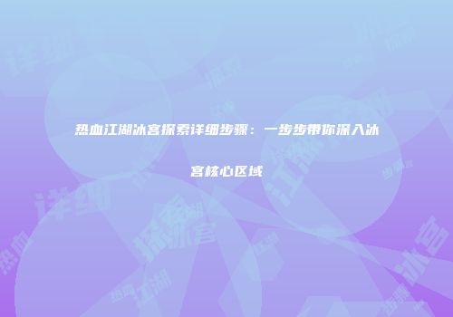 热血江湖冰宫探索详细步骤：一步步带你深入冰宫核心区域